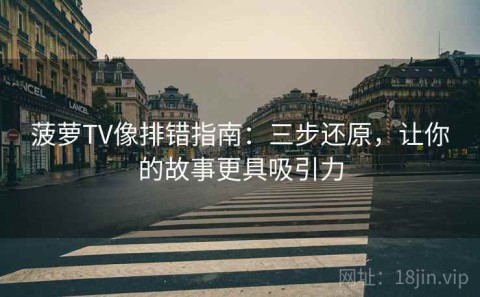 菠萝TV像排错指南：三步还原，让你的故事更具吸引力