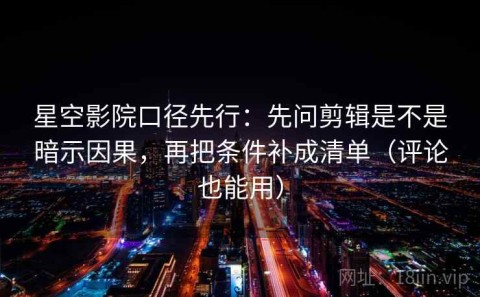星空影院口径先行：先问剪辑是不是暗示因果，再把条件补成清单（评论也能用）