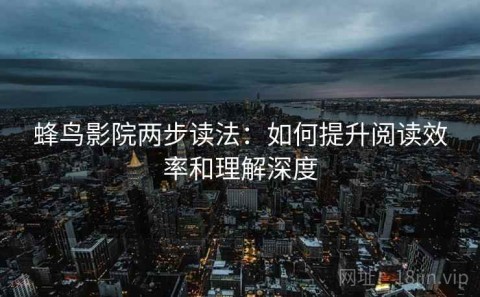 蜂鸟影院两步读法：如何提升阅读效率和理解深度