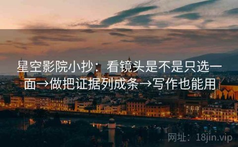 星空影院小抄：看镜头是不是只选一面→做把证据列成条→写作也能用