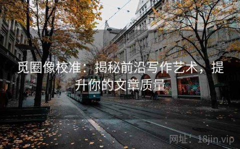 觅圈像校准：揭秘前沿写作艺术，提升你的文章质量