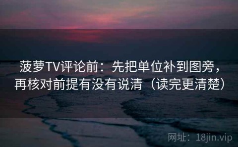 菠萝TV评论前：先把单位补到图旁，再核对前提有没有说清（读完更清楚）