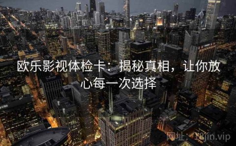 欧乐影视体检卡：揭秘真相，让你放心每一次选择