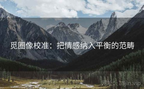 觅圈像校准：把情感纳入平衡的范畴