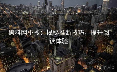 黑料网小抄：揭秘推断技巧，提升阅读体验
