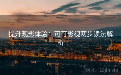 提升观影体验：可可影视两步读法解析