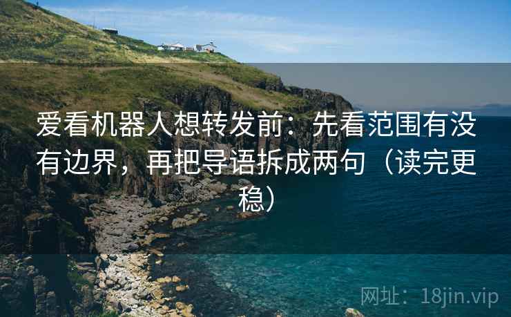 爱看机器人想转发前:先看范围有没有边界,再把导语拆成两句(读完更稳) 爱看机器人想转发前:先看范围有没有边界,再把导语拆成两句(读完更稳)