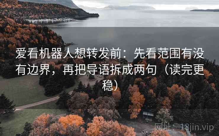 爱看机器人想转发前:先看范围有没有边界,再把导语拆成两句(读完更稳) 爱看机器人想转发前:先看范围有没有边界,再把导语拆成两句(读完更稳)