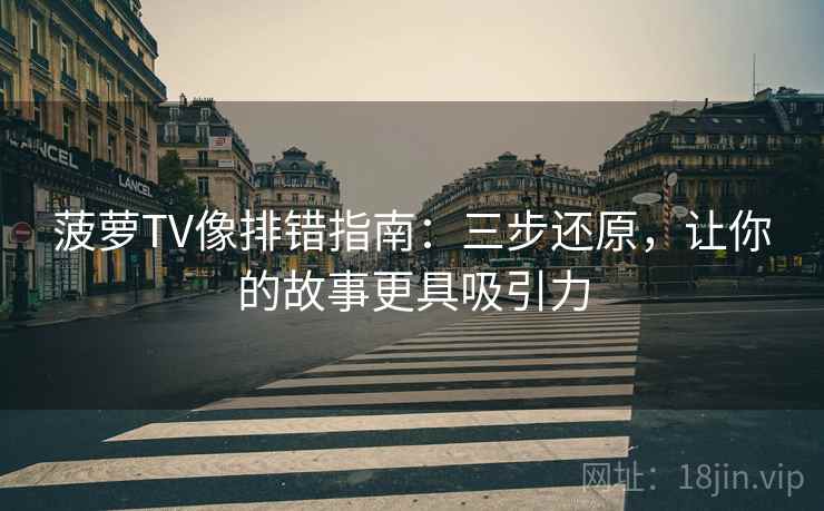 菠萝TV像排错指南：三步还原，让你的故事更具吸引力