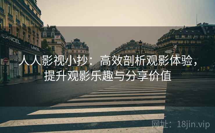 人人影视小抄:高效剖析观影体验,提升观影乐趣与分享价值 人人影视小抄:高效剖析观影体验,提升观影乐趣与分享价值