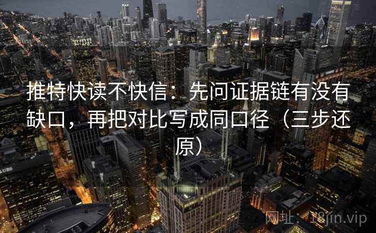 推特快读不快信：先问证据链有没有缺口，再把对比写成同口径（三步还原）