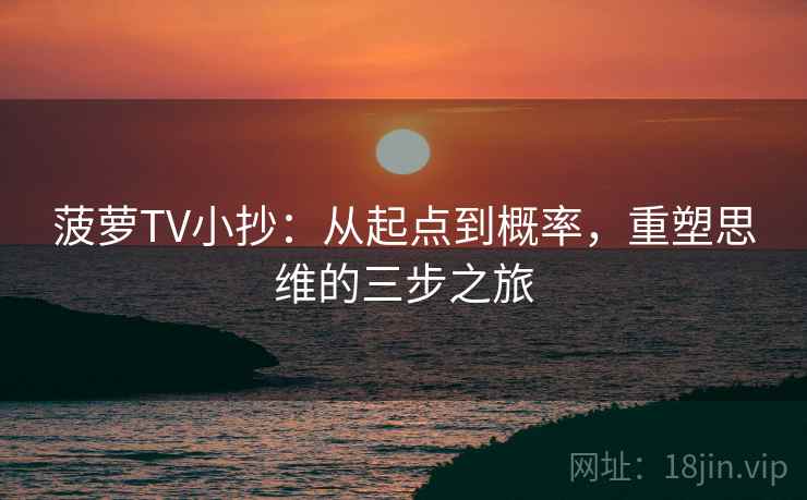 菠萝TV小抄：从起点到概率，重塑思维的三步之旅