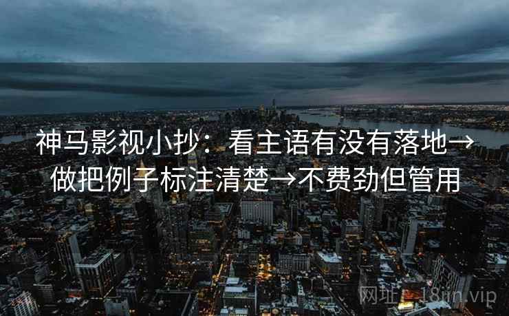 神马影视小抄：看主语有没有落地→做把例子标注清楚→不费劲但管用