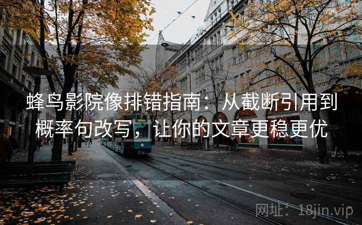 蜂鸟影院像排错指南:从截断引用到概率句改写,让你的文章更稳更优 蜂鸟影院像排错指南:从截断引用到概率句改写,让你的文章更稳更优