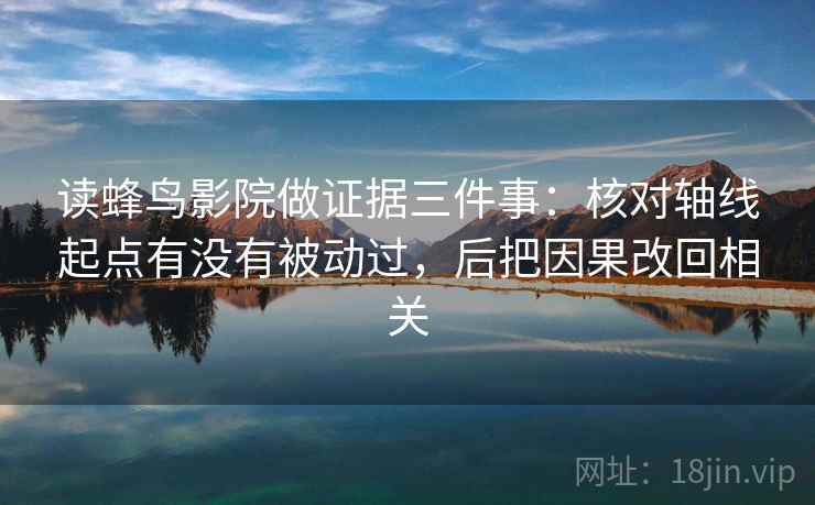 读蜂鸟影院做证据三件事:核对轴线起点有没有被动过,后把因果改回相关 读蜂鸟影院做证据三件事:核对轴线起点有没有被动过,后把因果改回相关