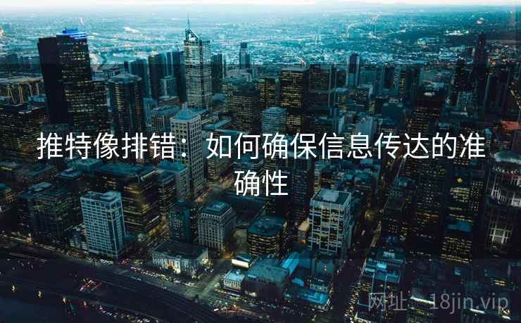 推特像排错：如何确保信息传达的准确性