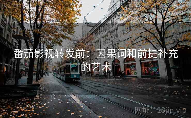 番茄影视转发前：因果词和前提补充的艺术