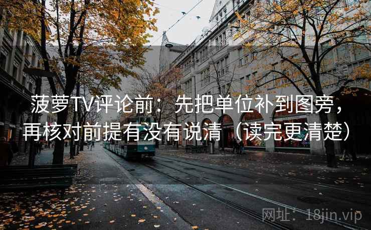 菠萝TV评论前：先把单位补到图旁，再核对前提有没有说清（读完更清楚）
