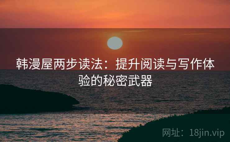 韩漫屋两步读法:提升阅读与写作体验的秘密武器 韩漫屋两步读法:提升阅读与写作体验的秘密武器