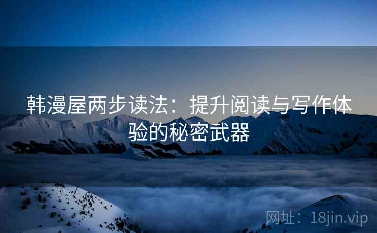 韩漫屋两步读法:提升阅读与写作体验的秘密武器 韩漫屋两步读法:提升阅读与写作体验的秘密武器