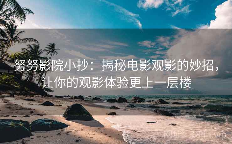努努影院小抄:揭秘电影观影的妙招,让你的观影体验更上一层楼 努努影院小抄:揭秘电影观影的妙招,让你的观影体验更上一层楼