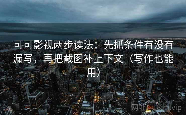 可可影视两步读法:先抓条件有没有漏写,再把截图补上下文(写作也能用) 可可影视两步读法:先抓条件有没有漏写,再把截图补上下文(写作也能用)