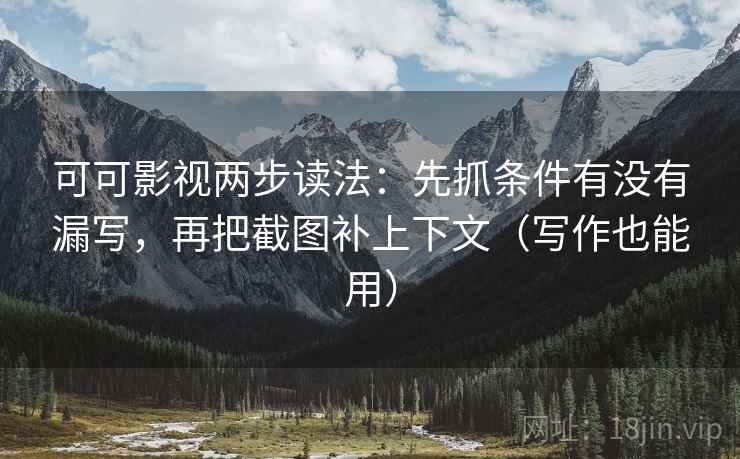 可可影视两步读法:先抓条件有没有漏写,再把截图补上下文(写作也能用) 可可影视两步读法:先抓条件有没有漏写,再把截图补上下文(写作也能用)