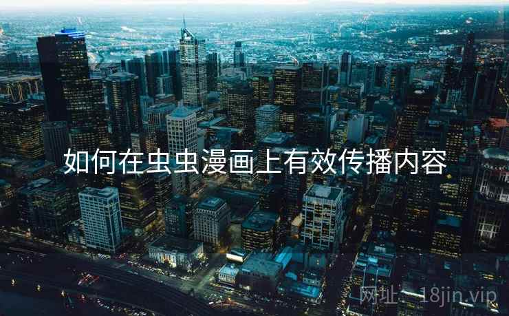 如何在虫虫漫画上有效传播内容 如何在虫虫漫画上有效传播内容