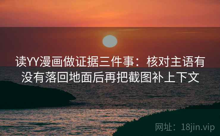 读YY漫画做证据三件事:核对主语有没有落回地面后再把截图补上下文 读YY漫画做证据三件事:核对主语有没有落回地面后再把截图补上下文