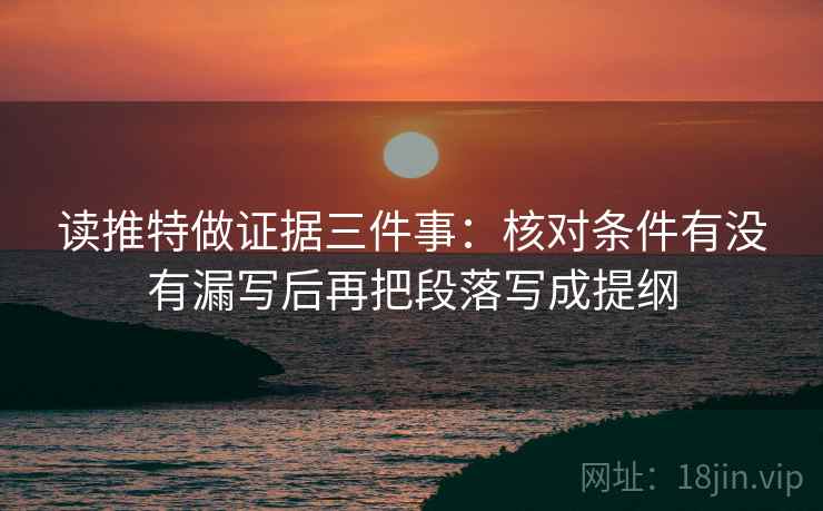 读推特做证据三件事：核对条件有没有漏写后再把段落写成提纲