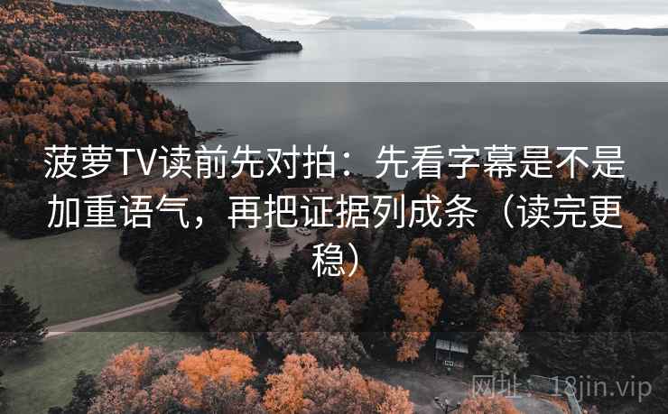 菠萝TV读前先对拍:先看字幕是不是加重语气,再把证据列成条(读完更稳) 菠萝TV读前先对拍:先看字幕是不是加重语气,再把证据列成条(读完更稳)