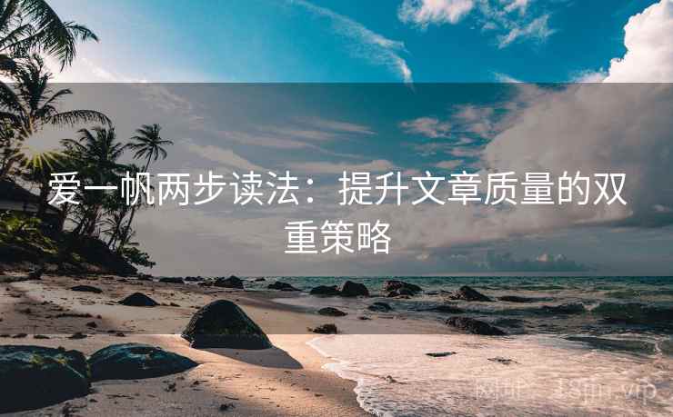 爱一帆两步读法:提升文章质量的双重策略 爱一帆两步读法:提升文章质量的双重策略