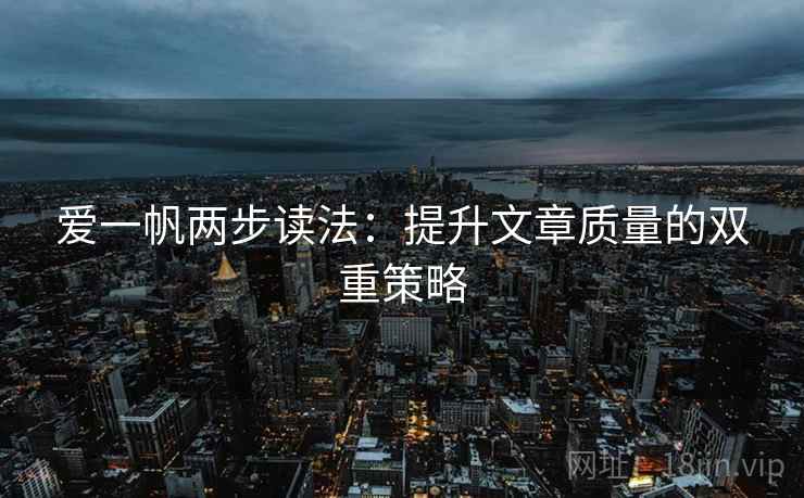爱一帆两步读法:提升文章质量的双重策略 爱一帆两步读法:提升文章质量的双重策略