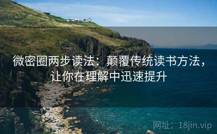 微密圈两步读法:颠覆传统读书方法,让你在理解中迅速提升 微密圈两步读法:颠覆传统读书方法,让你在理解中迅速提升