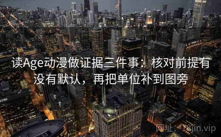 读Age动漫做证据三件事:核对前提有没有默认,再把单位补到图旁 读Age动漫做证据三件事:核对前提有没有默认,再把单位补到图旁