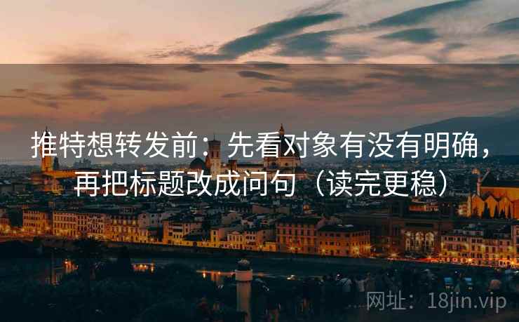 推特想转发前:先看对象有没有明确,再把标题改成问句(读完更稳) 推特想转发前:先看对象有没有明确,再把标题改成问句(读完更稳)