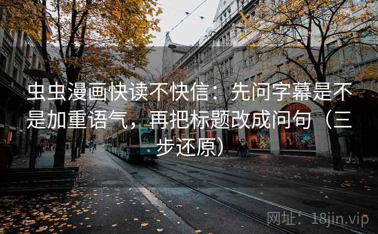 虫虫漫画快读不快信:先问字幕是不是加重语气,再把标题改成问句(三步还原) 虫虫漫画快读不快信:先问字幕是不是加重语气,再把标题改成问句(三步还原)