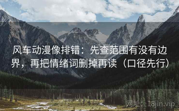风车动漫像排错:先查范围有没有边界,再把情绪词删掉再读(口径先行) 风车动漫像排错:先查范围有没有边界,再把情绪词删掉再读(口径先行)