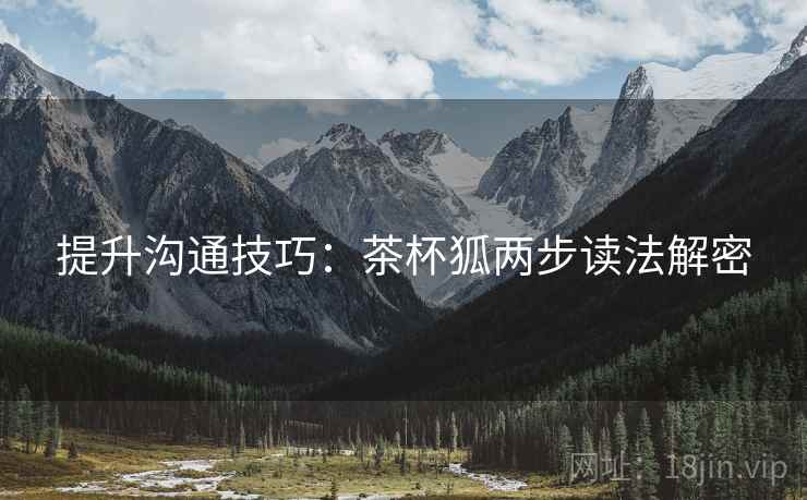 提升沟通技巧:茶杯狐两步读法解密 提升沟通技巧:茶杯狐两步读法解密