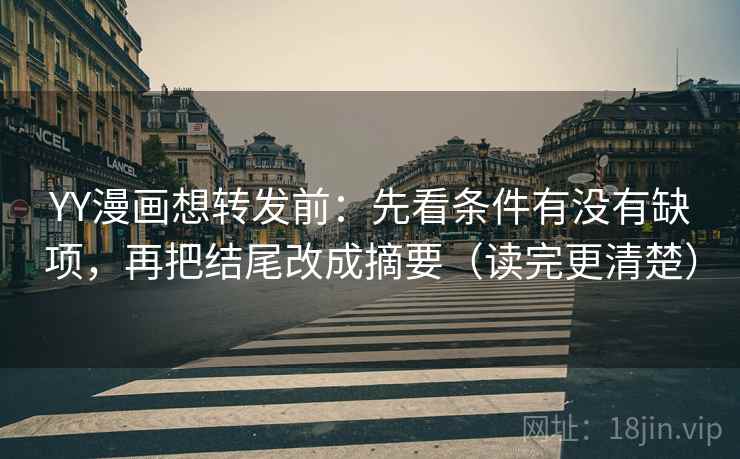 YY漫画想转发前:先看条件有没有缺项,再把结尾改成摘要(读完更清楚) YY漫画想转发前:先看条件有没有缺项,再把结尾改成摘要(读完更清楚)