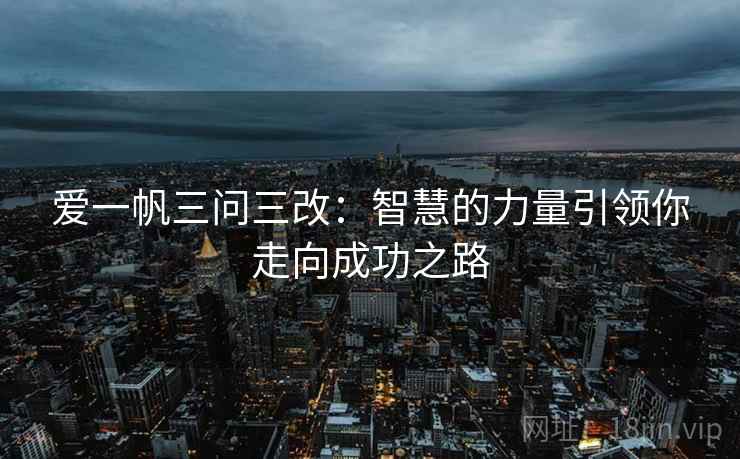 爱一帆三问三改:智慧的力量引领你走向成功之路 爱一帆三问三改:智慧的力量引领你走向成功之路
