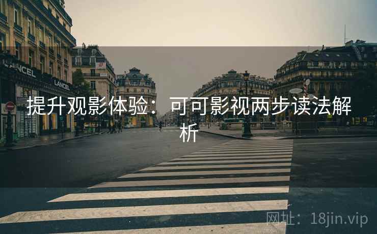 提升观影体验:可可影视两步读法解析 提升观影体验:可可影视两步读法解析